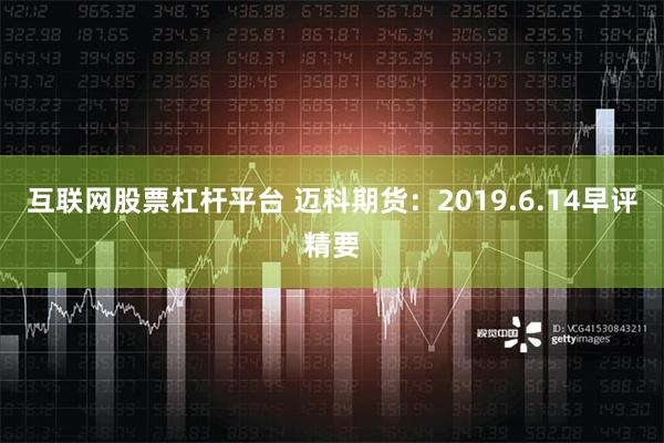 互联网股票杠杆平台 迈科期货：2019.6.14早评精要