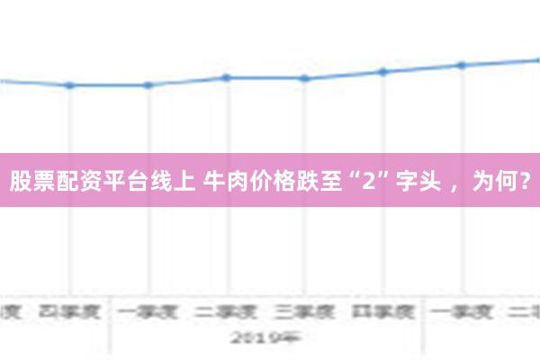 股票配资平台线上 牛肉价格跌至“2”字头 ，为何？