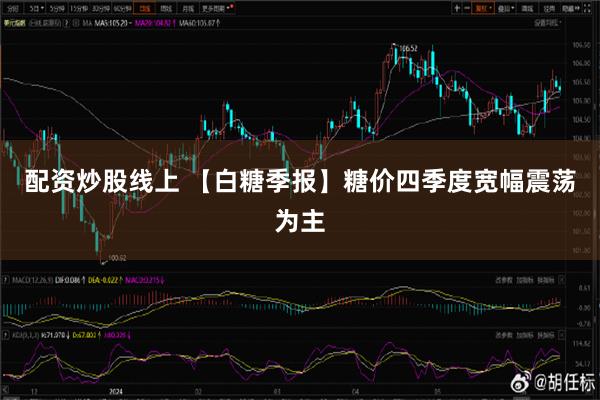 配资炒股线上 【白糖季报】糖价四季度宽幅震荡为主