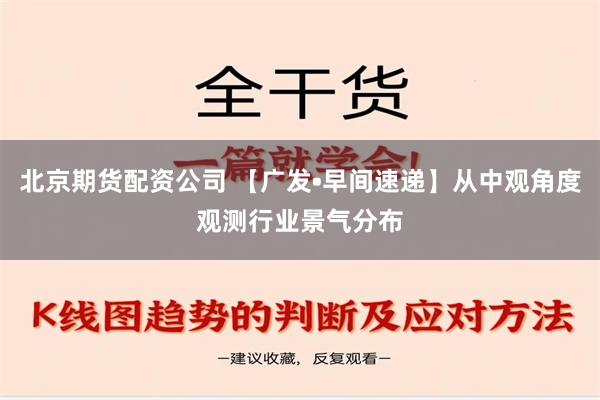 北京期货配资公司 【广发•早间速递】从中观角度观测行业景气分布