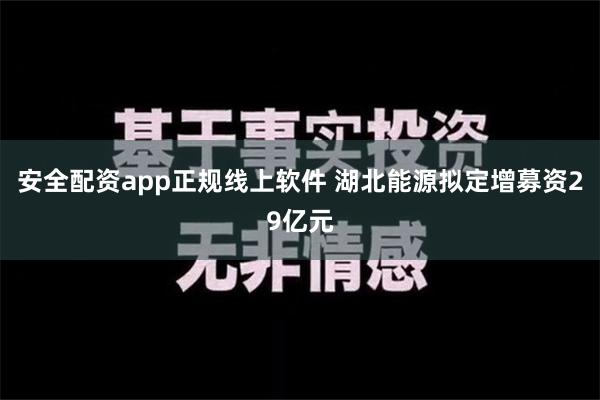 安全配资app正规线上软件 湖北能源拟定增募资29亿元