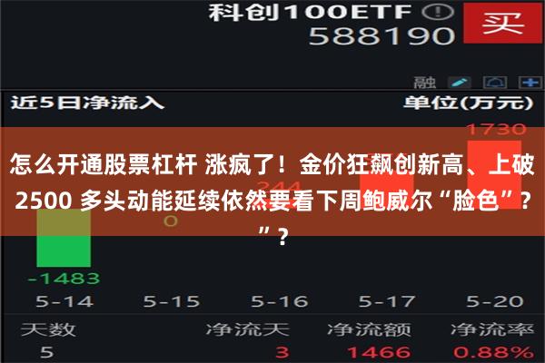 怎么开通股票杠杆 涨疯了！金价狂飙创新高、上破2500 多头动能延续依然要看下周鲍威尔“脸色”？