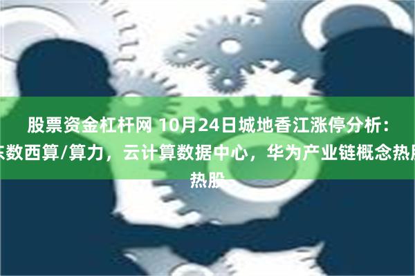 股票资金杠杆网 10月24日城地香江涨停分析：东数西算/算力，云计算数据中心，华为产业链概念热股