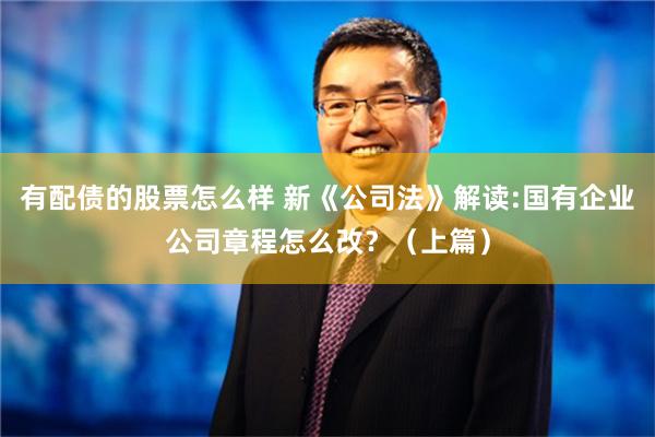 有配债的股票怎么样 新《公司法》解读:国有企业公司章程怎么改？（上篇）