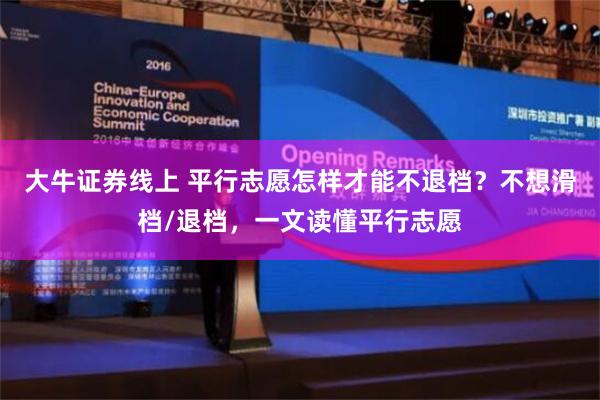 大牛证券线上 平行志愿怎样才能不退档？不想滑档/退档，一文读懂平行志愿