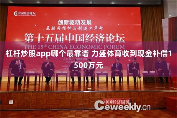 杠杆炒股app哪个最靠谱 力盛体育收到现金补偿1500万元