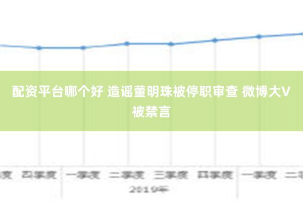 配资平台哪个好 造谣董明珠被停职审查 微博大V被禁言