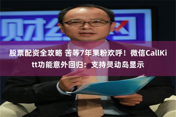 股票配资全攻略 苦等7年果粉欢呼！微信CallKitt功能意外回归：支持灵动岛显示