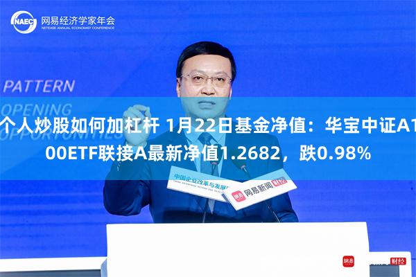 个人炒股如何加杠杆 1月22日基金净值：华宝中证A100ETF联接A最新净值1.2682，跌0.98%