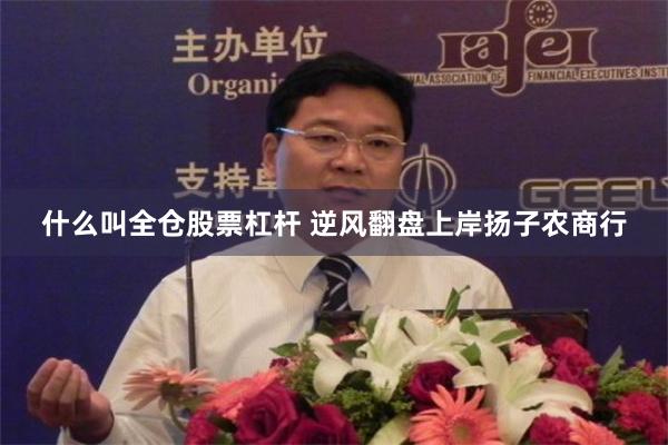 什么叫全仓股票杠杆 逆风翻盘上岸扬子农商行