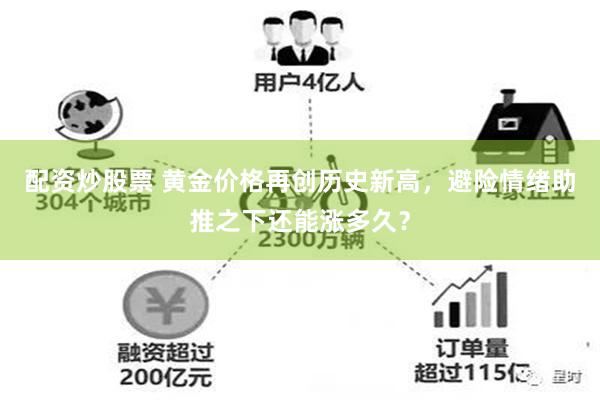 配资炒股票 黄金价格再创历史新高，避险情绪助推之下还能涨多久？